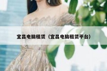 宜昌电脑租赁（宜昌电脑租赁平台）