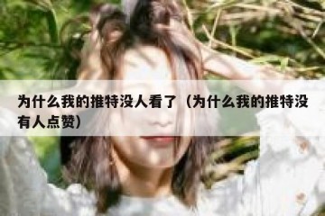 为什么我的推特没人看了（为什么我的推特没有人点赞）