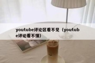 youtube评论区看不见（youtube评论看不懂）