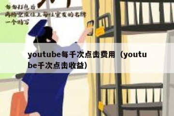 youtube每千次点击费用（youtube千次点击收益）