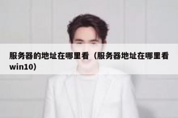 服务器的地址在哪里看（服务器地址在哪里看win10）