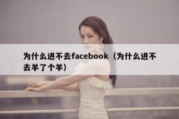 为什么进不去facebook（为什么进不去羊了个羊）