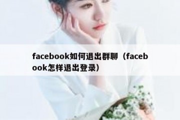 facebook如何退出群聊（facebook怎样退出登录）