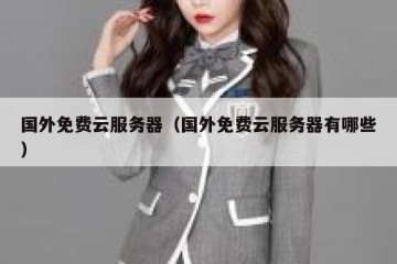 国外免费云服务器（国外免费云服务器有哪些）