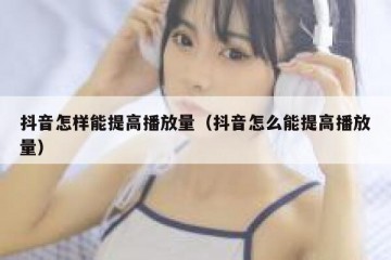 抖音怎样能提高播放量（抖音怎么能提高播放量）