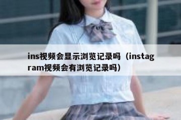 ins视频会显示浏览记录吗（instagram视频会有浏览记录吗）