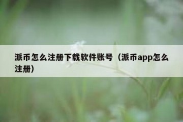 派币怎么注册下载软件账号（派币app怎么注册）