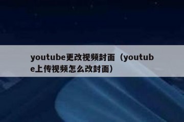 youtube更改视频封面（youtube上传视频怎么改封面）