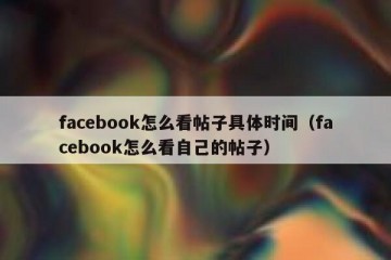 facebook怎么看帖子具体时间（facebook怎么看自己的帖子）