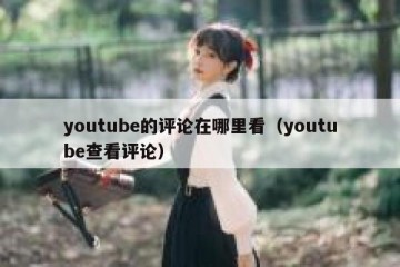 youtube的评论在哪里看（youtube查看评论）