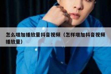怎么增加播放量抖音视频（怎样增加抖音视频播放量）