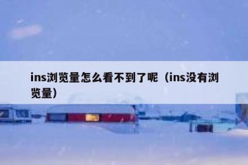 ins浏览量怎么看不到了呢（ins没有浏览量）