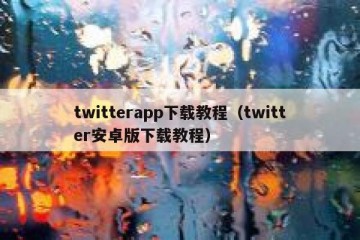 twitterapp下载教程（twitter安卓版下载教程）
