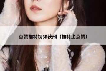 点赞推特视频获刑（推特上点赞）