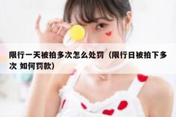 限行一天被拍多次怎么处罚（限行日被拍下多次 如何罚款）