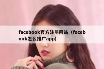 facebook官方注册网站（facebook怎么推广app）
