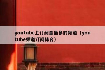 youtube上订阅量最多的频道（youtube频道订阅排名）