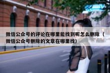 微信公众号的评论在哪里能找到呢怎么删除（微信公众号删除的文章在哪里找）