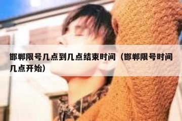 邯郸限号几点到几点结束时间（邯郸限号时间几点开始）