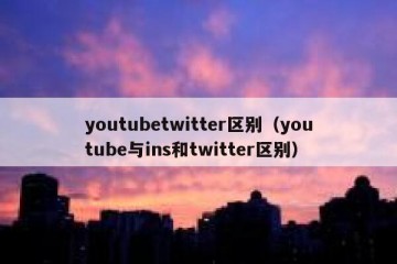 youtubetwitter区别（youtube与ins和twitter区别）