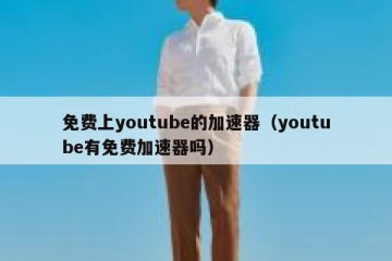 免费上youtube的加速器（youtube有免费加速器吗）