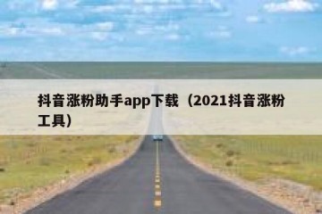 抖音涨粉助手app下载（2021抖音涨粉工具）