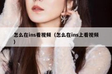 怎么在ins看视频（怎么在ins上看视频）