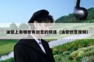 油管上有哪些有创意的频道（油管创意视频）