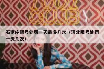 石家庄限号处罚一天最多几次（河北限号处罚一天几次）