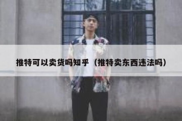 推特可以卖货吗知乎（推特卖东西违法吗）