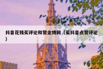 抖音花钱买评论和赞企博网（买抖音点赞评论）