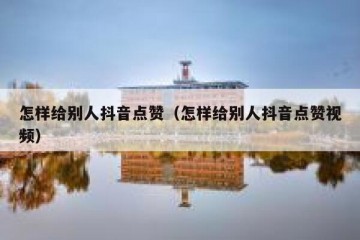 怎样给别人抖音点赞（怎样给别人抖音点赞视频）