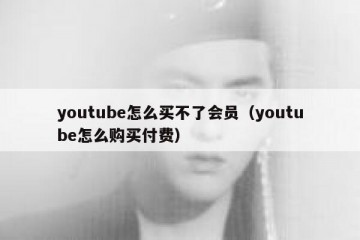 youtube怎么买不了会员（youtube怎么购买付费）
