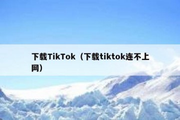 下载TikTok（下载tiktok连不上网）