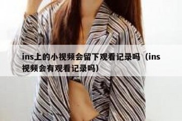 ins上的小视频会留下观看记录吗（ins视频会有观看记录吗）