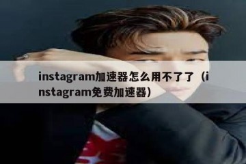 instagram加速器怎么用不了了（instagram免费加速器）