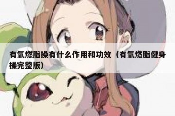 有氧燃脂操有什么作用和功效（有氧燃脂健身操完整版）
