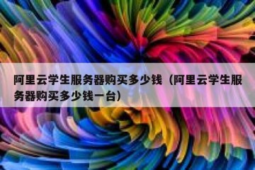 阿里云学生服务器购买多少钱（阿里云学生服务器购买多少钱一台）