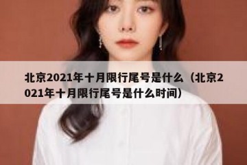 北京2021年十月限行尾号是什么（北京2021年十月限行尾号是什么时间）