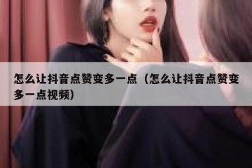 怎么让抖音点赞变多一点（怎么让抖音点赞变多一点视频）