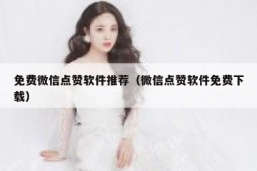 免费微信点赞软件推荐（微信点赞软件免费下载）