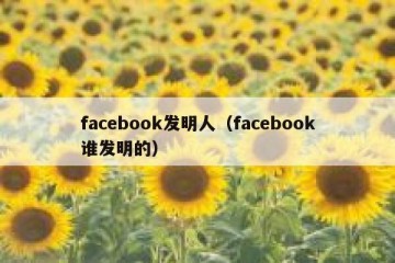 facebook发明人（facebook谁发明的）