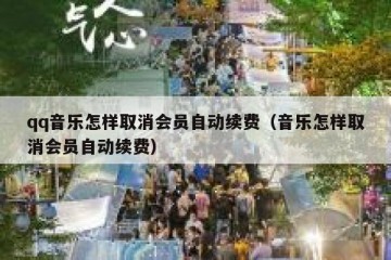 qq音乐怎样取消会员自动续费（音乐怎样取消会员自动续费）