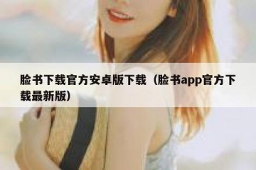 脸书下载官方安卓版下载（脸书app官方下载最新版）