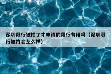 深圳限行被拍了才申请的限行有用吗（深圳限行被拍会怎么样）