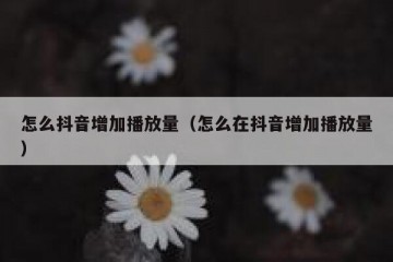 怎么抖音增加播放量（怎么在抖音增加播放量）