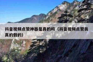 抖音视频点赞神器是真的吗（抖音视频点赞员真的假的）