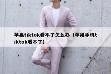 苹果tiktok看不了怎么办（苹果手机tiktok看不了）