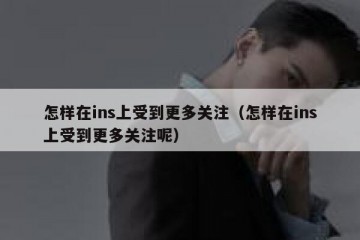 怎样在ins上受到更多关注（怎样在ins上受到更多关注呢）
