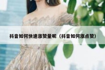抖音如何快速涨赞量呢（抖音如何涨点赞）